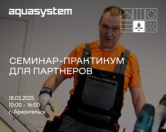 Приглашаем на семинар-практикум для строителей по ТМ "AQUASYSTEM" | 18.03.25, Архангельск