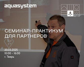 Приглашаем на семинар-практикум для строителей по ТМ "AQUASYSTEM" | 20.03.25, Тверь